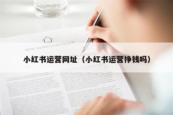 小红书运营网址（小红书运营挣钱吗）