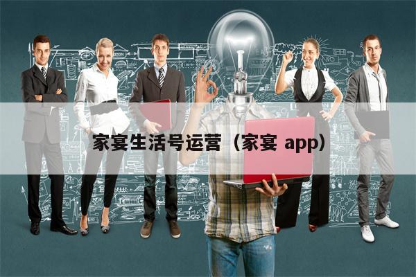 家宴生活号运营（家宴 app）