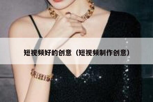 短视频好的创意（短视频制作创意）