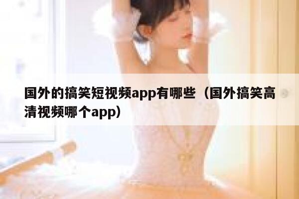 国外的搞笑短视频app有哪些（国外搞笑高清视频哪个app）