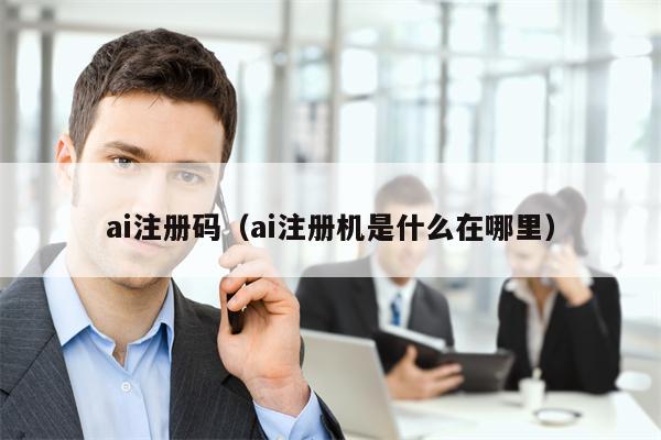 ai注册码（ai注册机是什么在哪里）