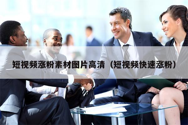 短视频涨粉素材图片高清（短视频快速涨粉）