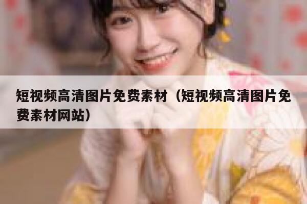 短视频高清图片免费素材（短视频高清图片免费素材网站）