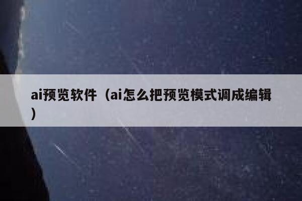 ai预览软件（ai怎么把预览模式调成编辑）