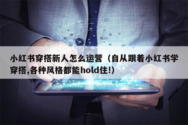 小红书穿搭新人怎么运营（自从跟着小红书学穿搭,各种风格都能hold住!）