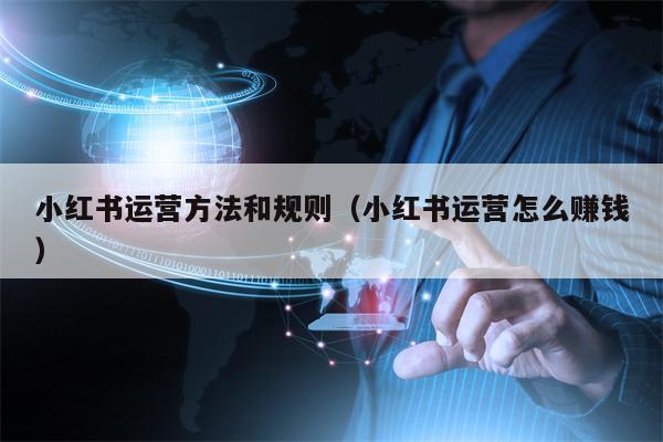 小红书运营方法和规则（小红书运营怎么赚钱）