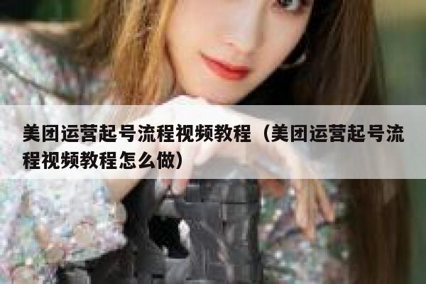 美团运营起号流程视频教程（美团运营起号流程视频教程怎么做）