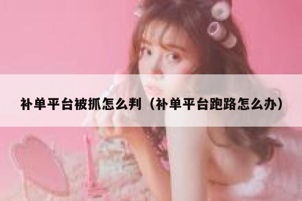 补单平台被抓怎么判（补单平台跑路怎么办）