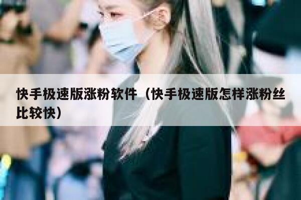 快手极速版涨粉软件（快手极速版怎样涨粉丝比较快）