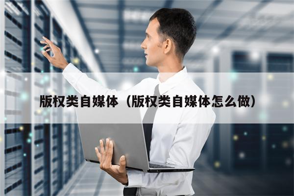 版权类自媒体（版权类自媒体怎么做）