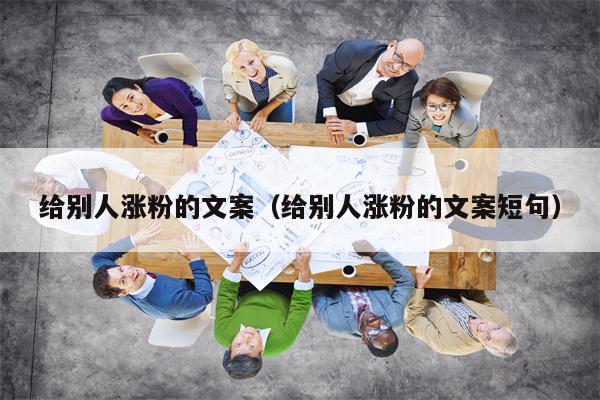 给别人涨粉的文案（给别人涨粉的文案短句）