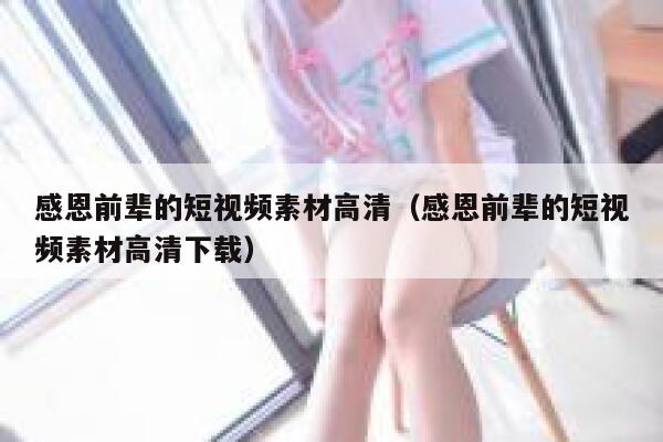 感恩前辈的短视频素材高清（感恩前辈的短视频素材高清下载）