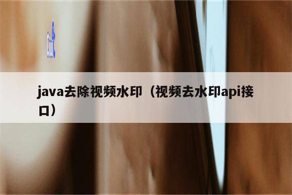 java去除视频水印（视频去水印api接口）