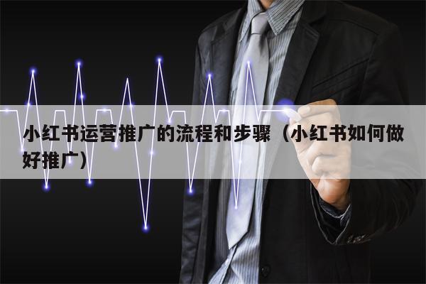 小红书运营推广的流程和步骤（小红书如何做好推广）
