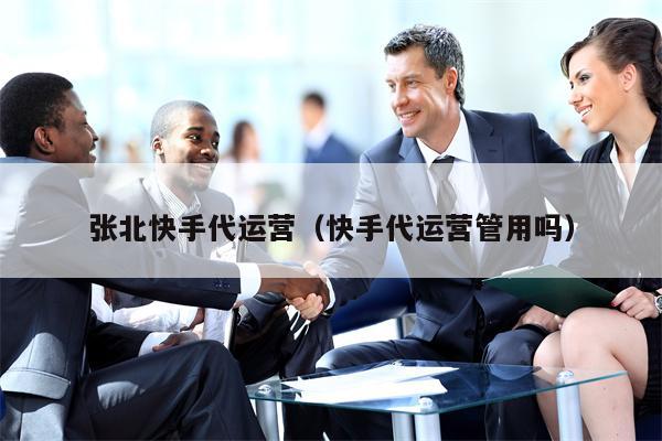 张北快手代运营（快手代运营管用吗）