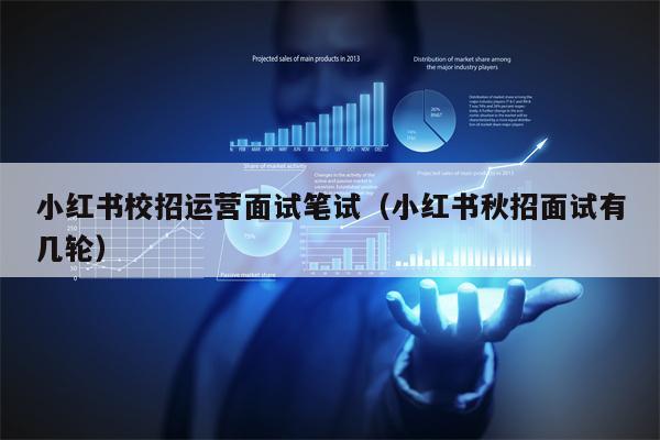 小红书校招运营面试笔试（小红书秋招面试有几轮）