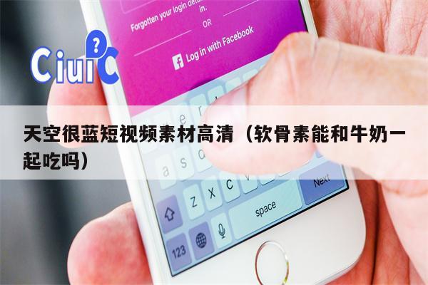 天空很蓝短视频素材高清（软骨素能和牛奶一起吃吗）