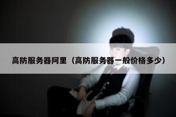 高防服务器阿里（高防服务器一般价格多少）