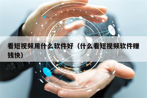看短视频用什么软件好（什么看短视频软件赚钱快）