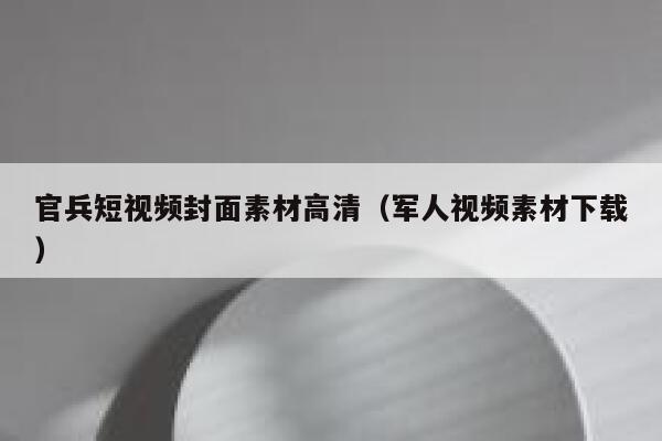 官兵短视频封面素材高清（军人视频素材下载）