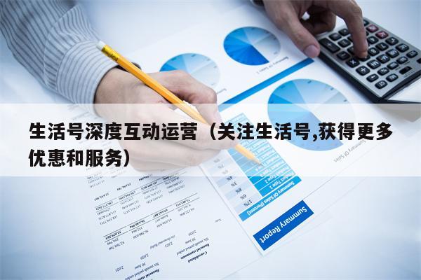 生活号深度互动运营（关注生活号,获得更多优惠和服务）