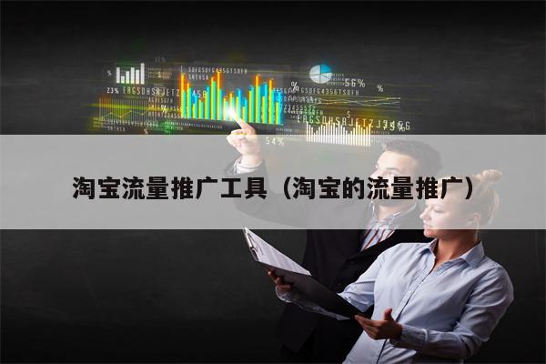 淘宝流量推广工具（淘宝的流量推广）