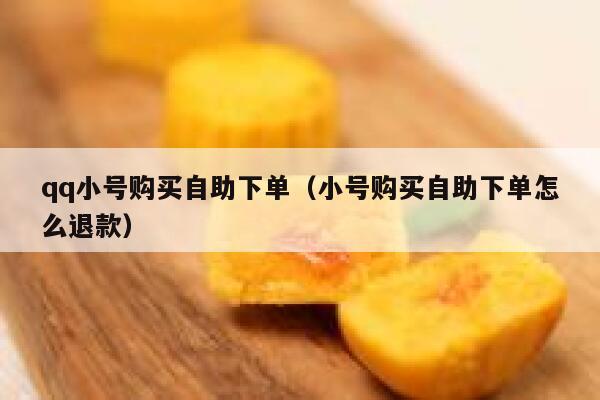 qq小号购买自助下单（小号购买自助下单怎么退款）