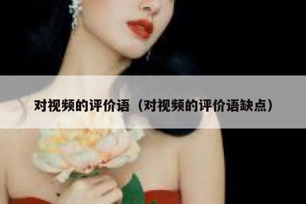 对视频的评价语（对视频的评价语缺点）
