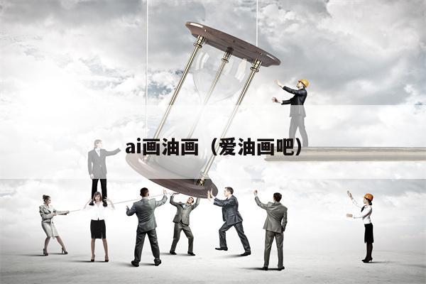 ai画油画（爱油画吧）