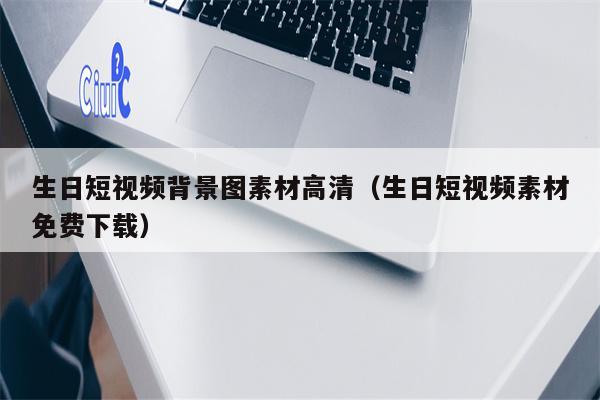 生日短视频背景图素材高清（生日短视频素材免费下载）