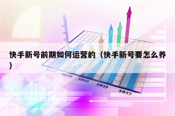 快手新号前期如何运营的（快手新号要怎么养）