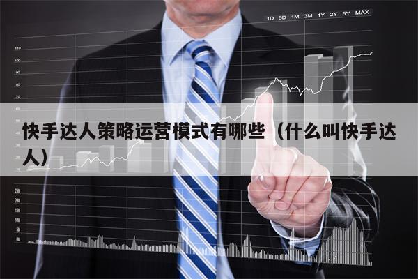 快手达人策略运营模式有哪些（什么叫快手达人）
