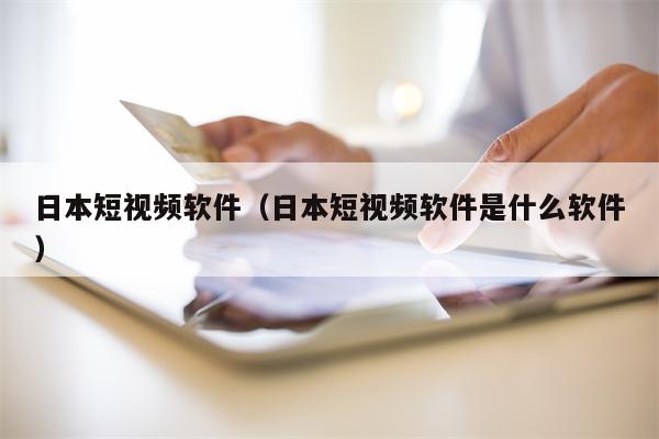 日本短视频软件（日本短视频软件是什么软件）
