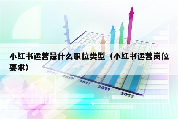 小红书运营是什么职位类型（小红书运营岗位要求）