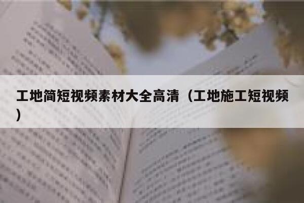 工地简短视频素材大全高清（工地施工短视频）