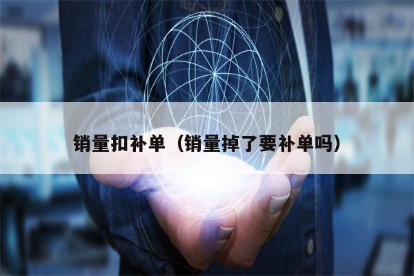 销量扣补单（销量掉了要补单吗）