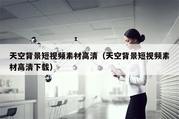 天空背景短视频素材高清（天空背景短视频素材高清下载）