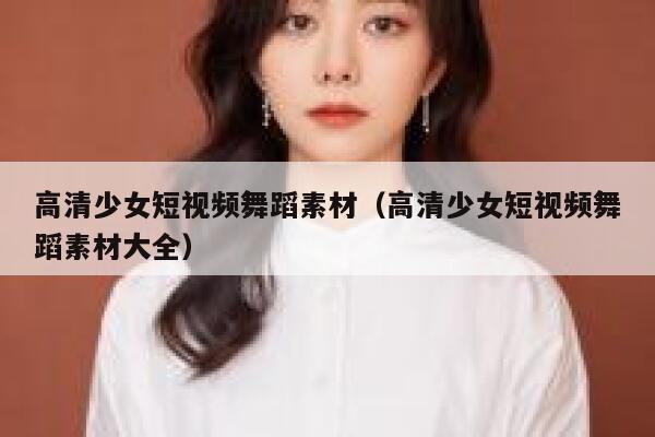 高清少女短视频舞蹈素材（高清少女短视频舞蹈素材大全）