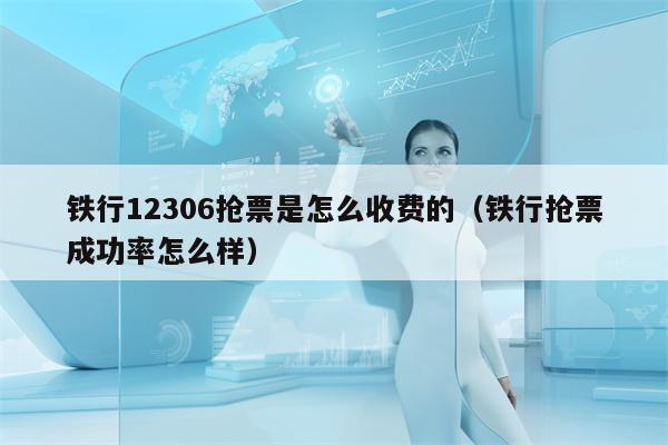 铁行12306抢票是怎么收费的（铁行抢票成功率怎么样）