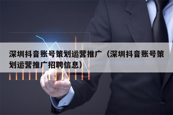 深圳抖音账号策划运营推广（深圳抖音账号策划运营推广招聘信息）