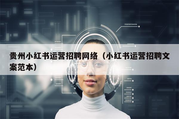 贵州小红书运营招聘网络（小红书运营招聘文案范本）