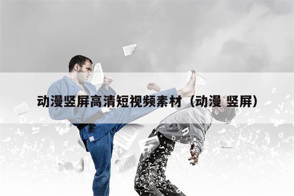 动漫竖屏高清短视频素材（动漫 竖屏）