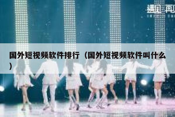国外短视频软件排行（国外短视频软件叫什么）