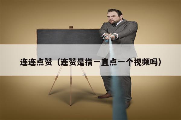 连连点赞（连赞是指一直点一个视频吗）