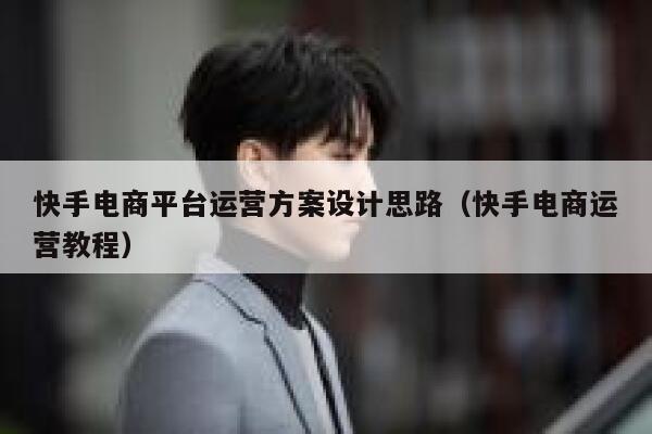快手电商平台运营方案设计思路（快手电商运营教程）