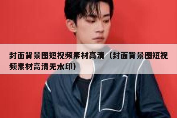 封面背景图短视频素材高清（封面背景图短视频素材高清无水印）