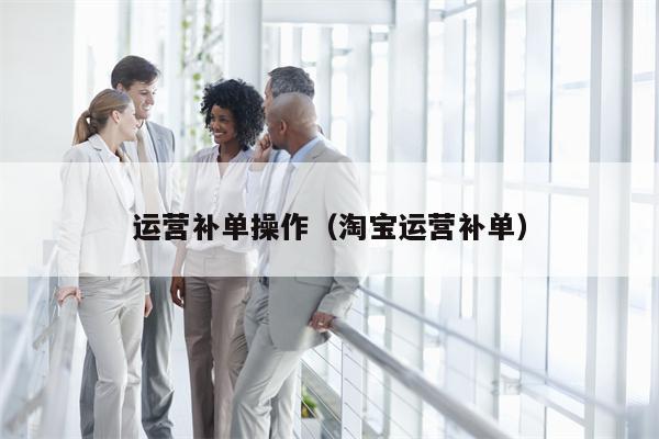 运营补单操作（淘宝运营补单）