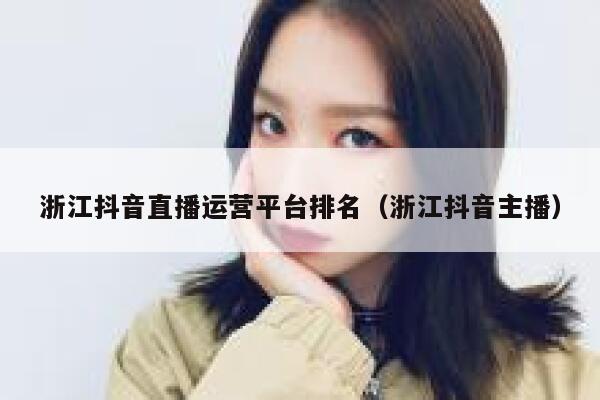 浙江抖音直播运营平台排名（浙江抖音主播）
