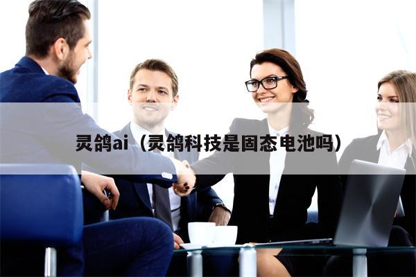 灵鸽ai（灵鸽科技是固态电池吗）