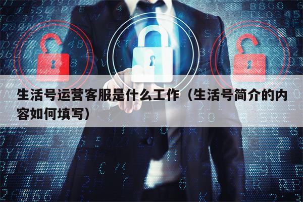生活号运营客服是什么工作（生活号简介的内容如何填写）